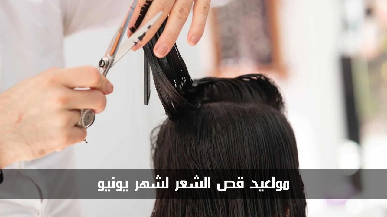 مواعيد قص الشعر لشهر يونيو