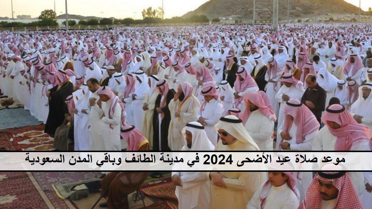 موعد صلاة عيد الأضحى 2024 في مدينة الطائف والمدن السعودية