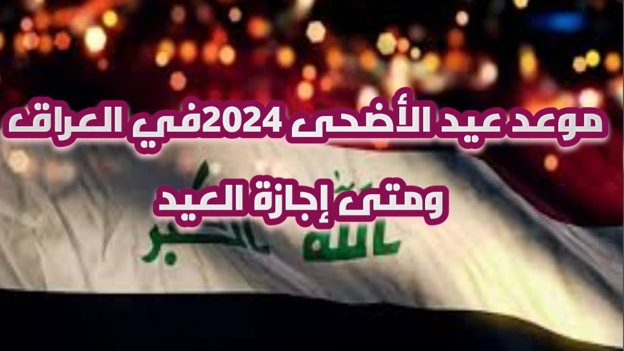 وزارة الأوقاف العراقية تعلن موعد عيد الاضحى المبارك بالعراق 2024 وقائمة العطل الرسمية بالدولة