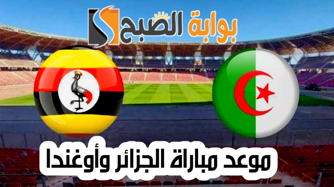موعد مباراة الجزائر وأوغندا