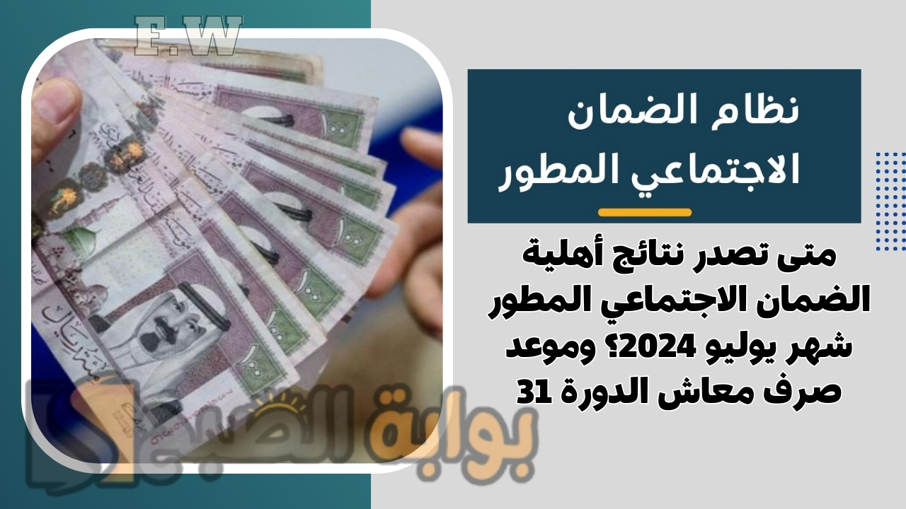 متى تصدر نتائج أهلية الضمان الاجتماعي المطور شهر يوليو 2024؟ وموعد صرف معاش الدورة 31