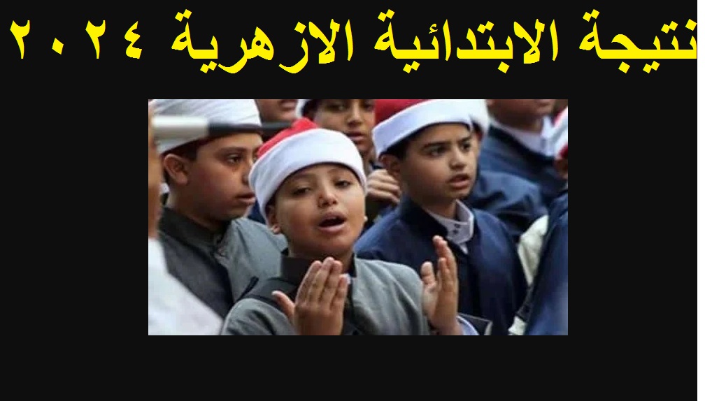 نتيجة الابتدائية الازهرية 2024 الترم الثاني