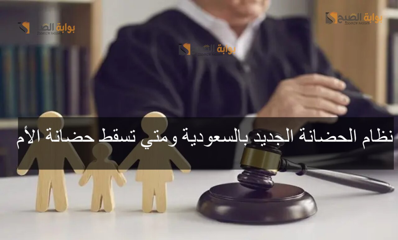 نظام الحضانة الجديد بالسعودية ومتي تسقط حضانة الأم