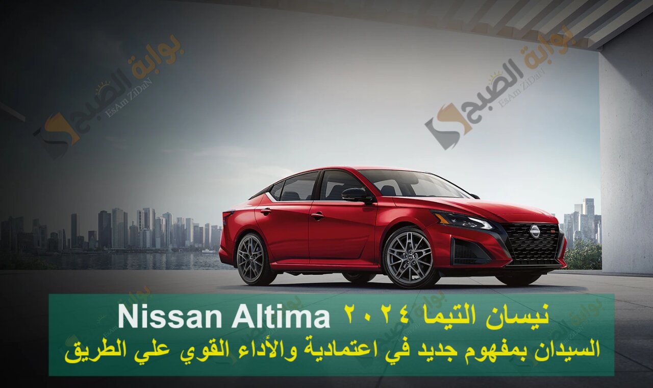 نيسان التيما 2024 Nissan Altima السيدان بمفهوم جديد في اعتمادية والأداء القوي علي الطريق