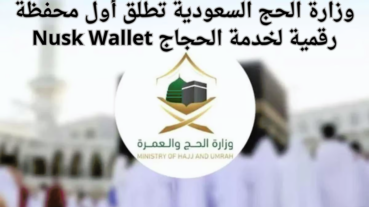 وزارة الحج السعودية تطلق أول محفظة رقمية لخدمة الحجاج Nusk Wallet