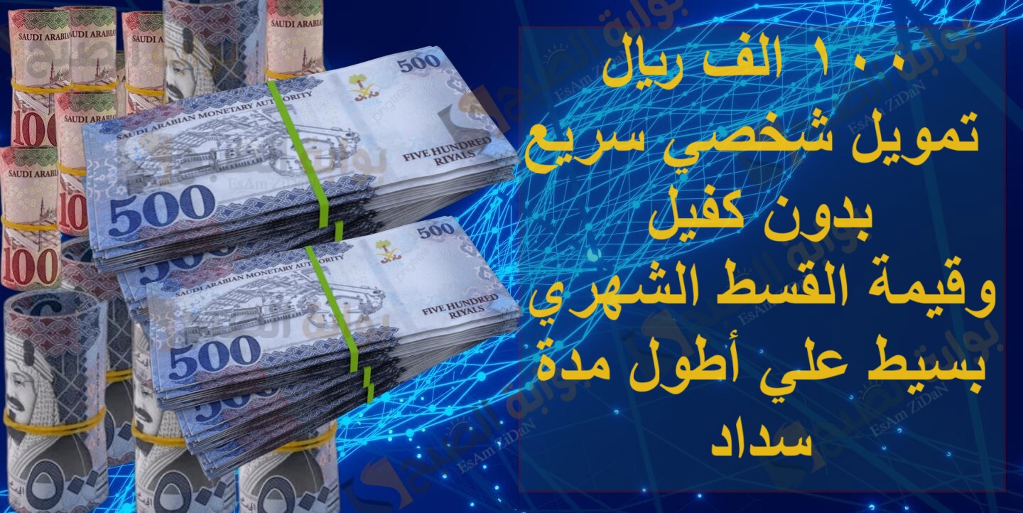 100 الف ريال تمويل شخصي سريع بدون كفيل وقيمة القسط الشهري بسيط علي أطول مدة سداد