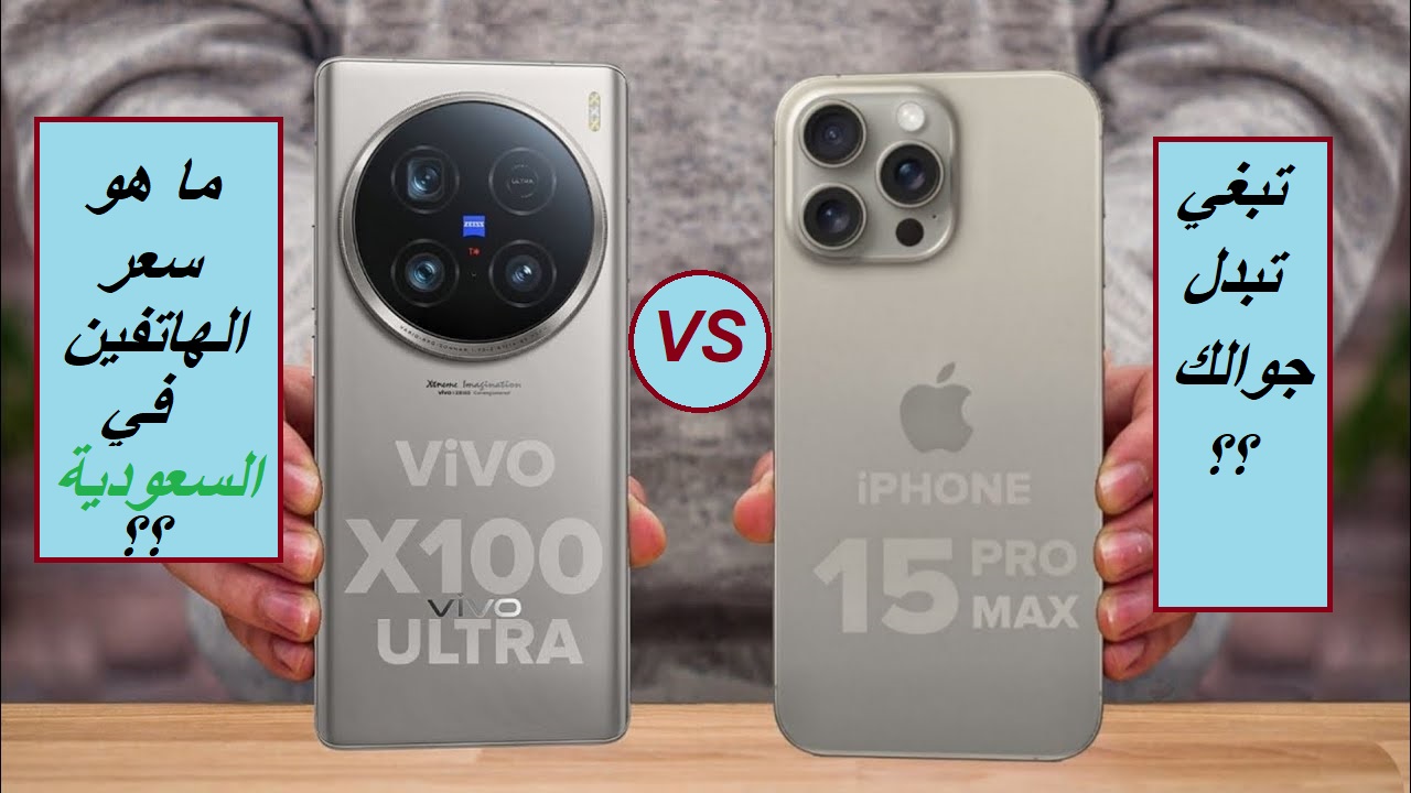 "لو تبغي تبدل جوالك.. وش يناسبك؟".. مقارنة بين سعر ومواصفات هاتف Apple iPhone 15 Pro Max وهاتف vivo X100 Ultra في المملكة العربية السعودية
