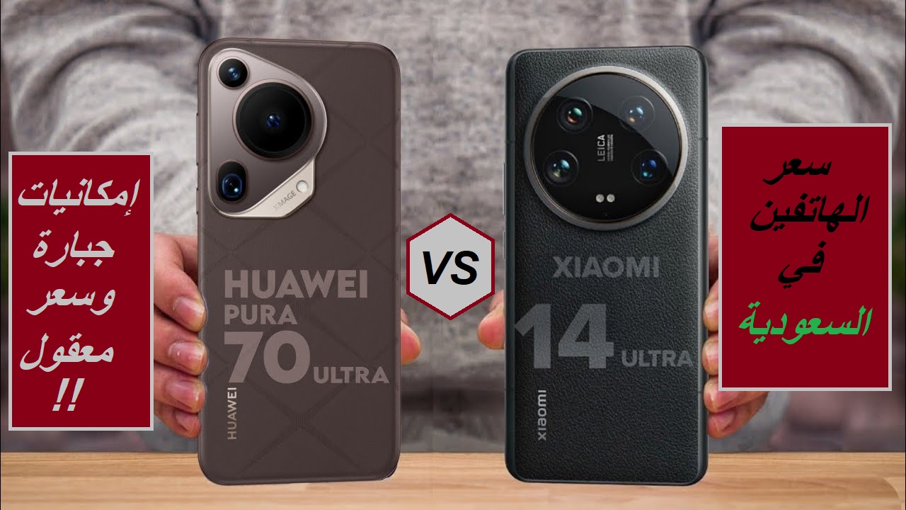 "بعد إطلاق الهاتفين في السعودية".. مقارنة بين سعر ومواصفات هاتف Xiaomi 14 Ultra وهاتف Huawei Pura 70 Ultra