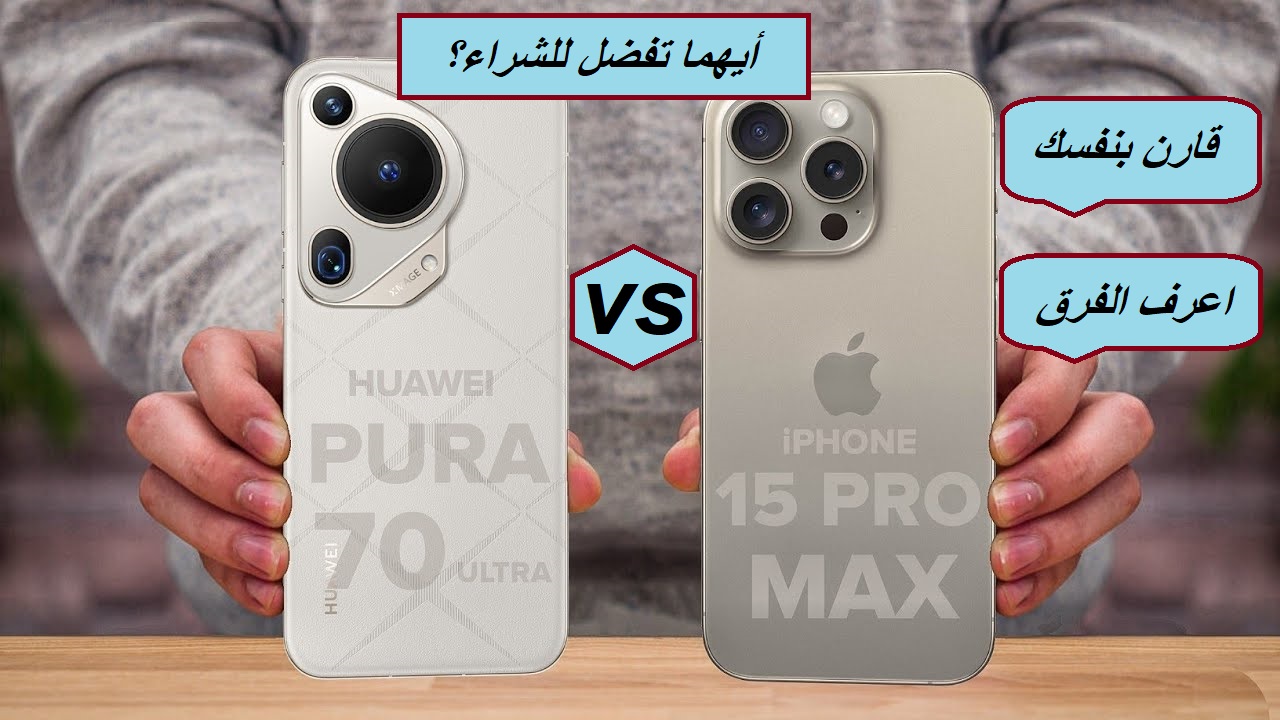 "هواوي تنافس الكبار وتطلق هاتف خرافي".. مقارنة شاملة بين هاتف Huawei Pura 70 Ultra وهاتف Apple iPhone 15 Pro Max