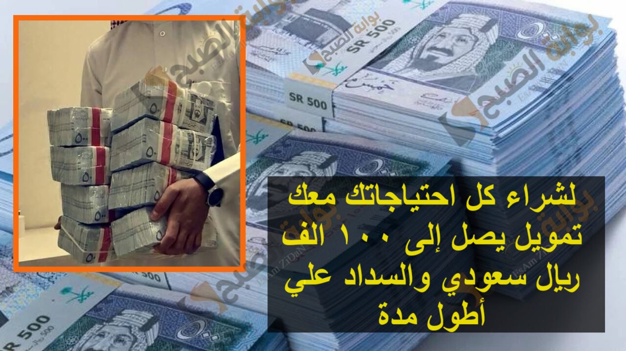 لشراء كل احتياجاتك معك تمويل يصل إلى 100 الف ريال سعودي والسداد علي أطول مدة