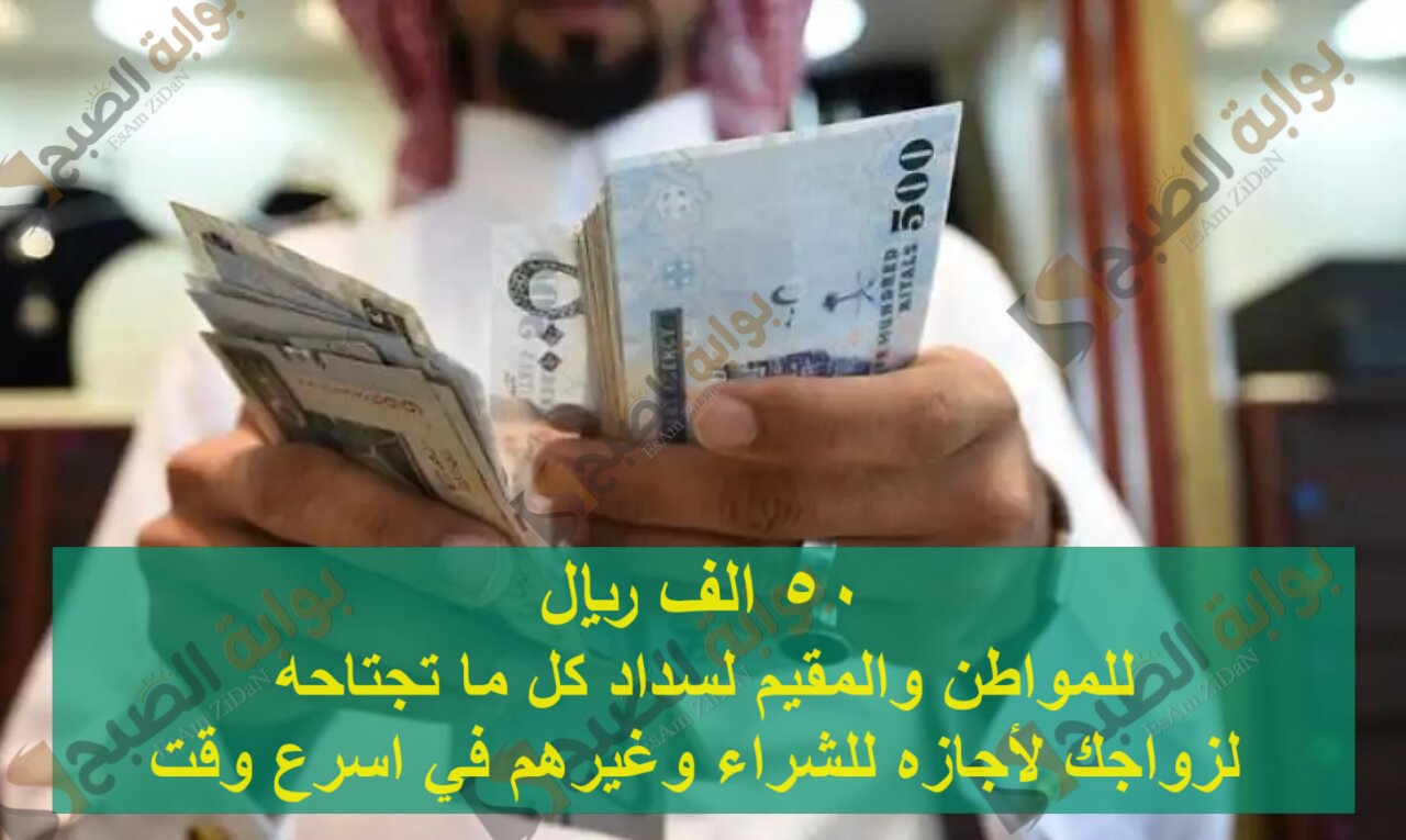 50 الف ريال للمواطن والمقيم لسداد كل ما تجتاحه لزواجك لأجازه للشراء وغيرهم في اسرع وقت