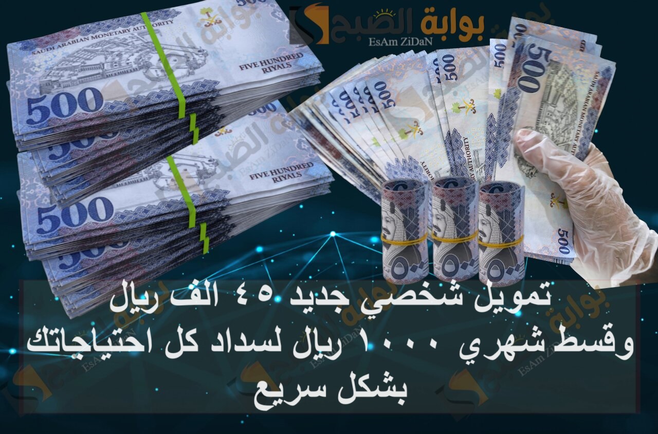 تمويل شخصي جديد 45 الف ريال وقسط شهري 1000 ريال لسداد كل احتياجاتك بشكل سريع