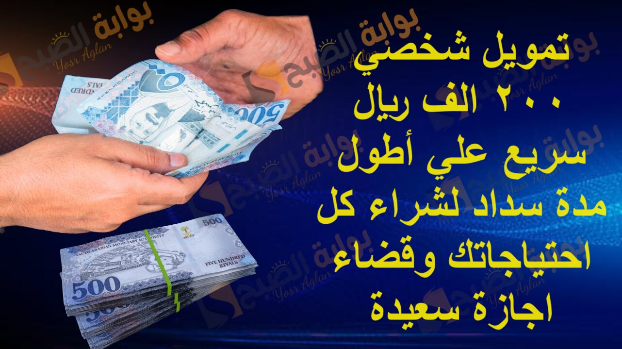تمويل شخصي 200 الف ريال سريع علي أطول مدة سداد لشراء كل احتياجاتك وقضاء اجازة سعيدة