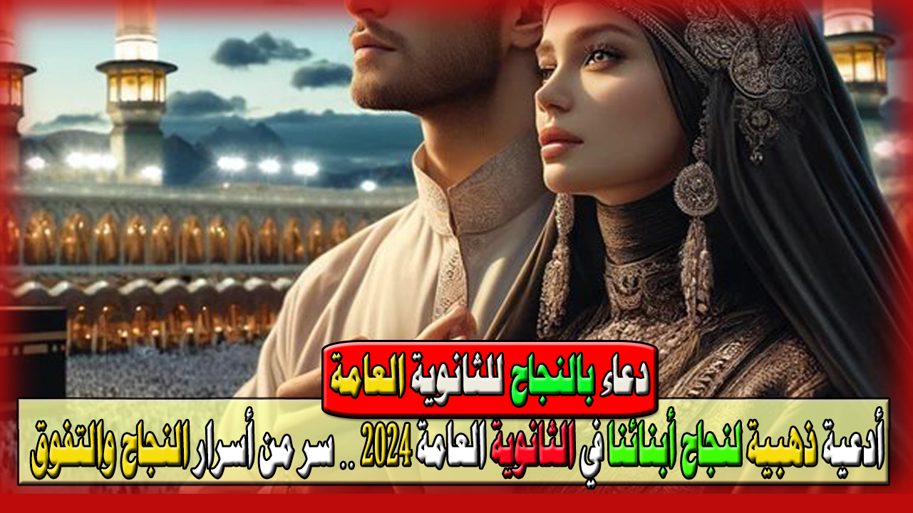 أدعية ذهبية لنجاح أبنائنا في الثانوية العامة 2024