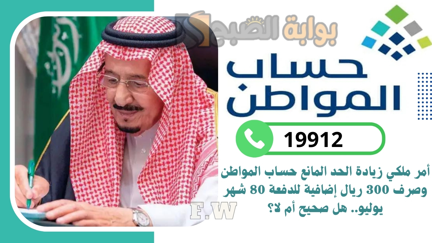 أمر ملكي زيادة الحد المانع حساب المواطن وصرف 300 ريال إضافية للدفعة 80 شهر يوليو.. هل صحيح أم لا؟