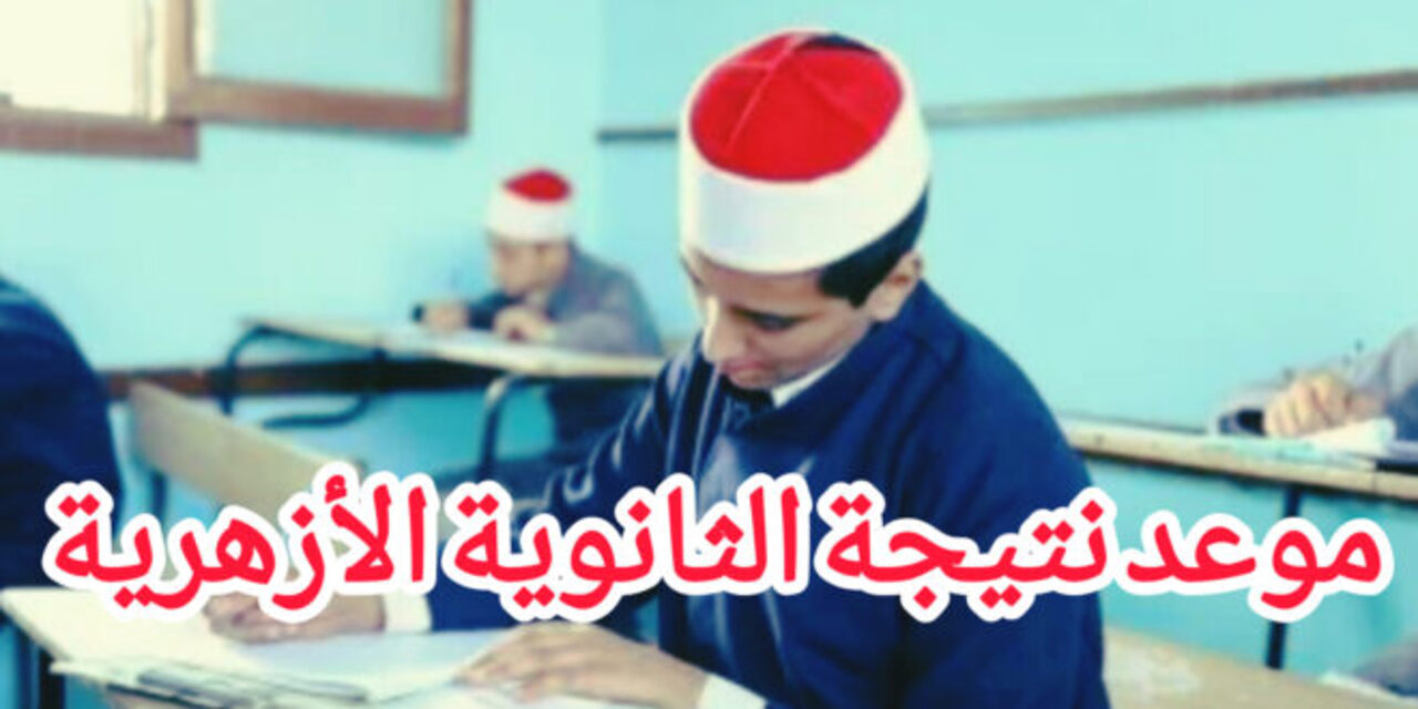 نتيجة الشهادة الثانوية الأزهرية 2024 طريقة الاستعلام والموعد