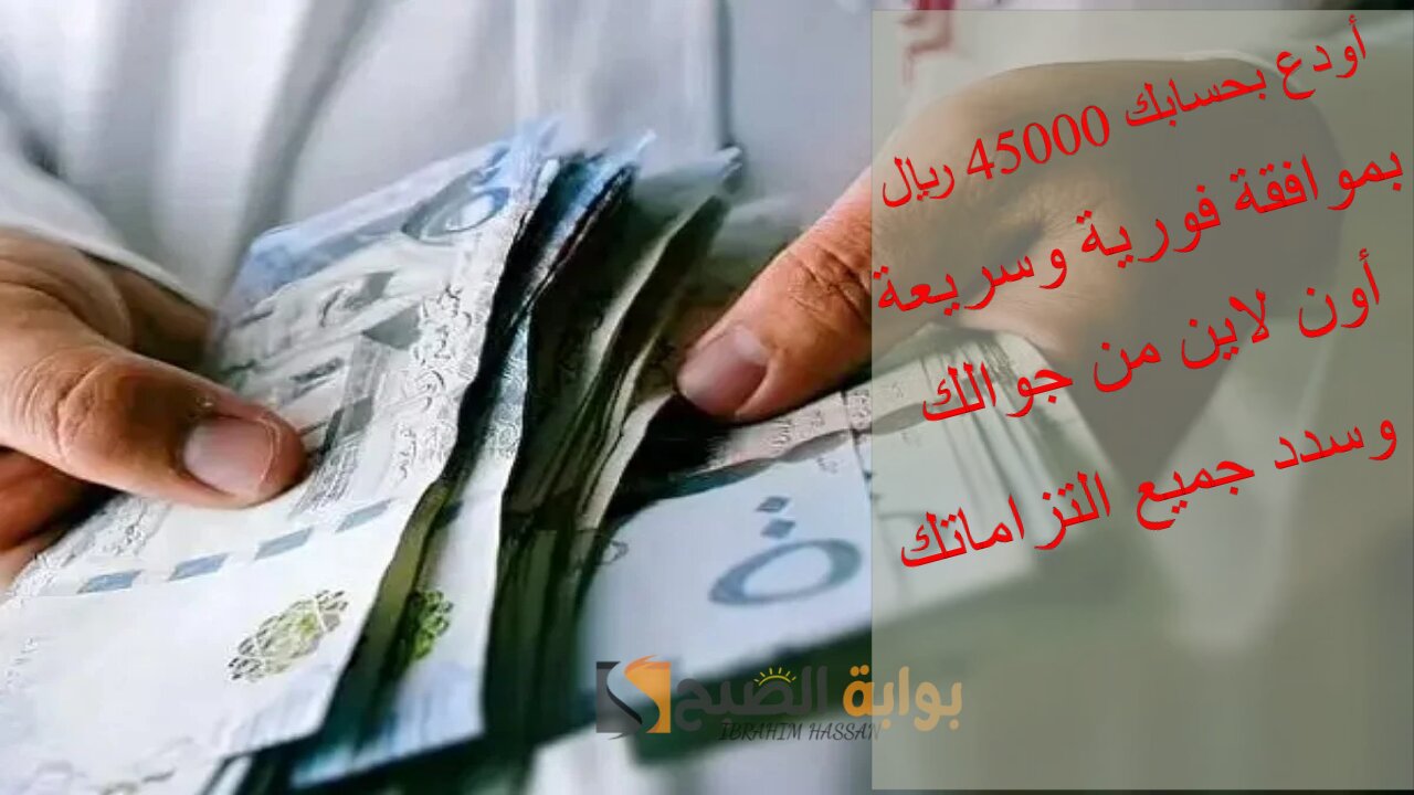 أودع بحسابك 45000 ريال بموافقة فورية وسريعة أون لاين من جوالك وسدد جميع التزاماتك