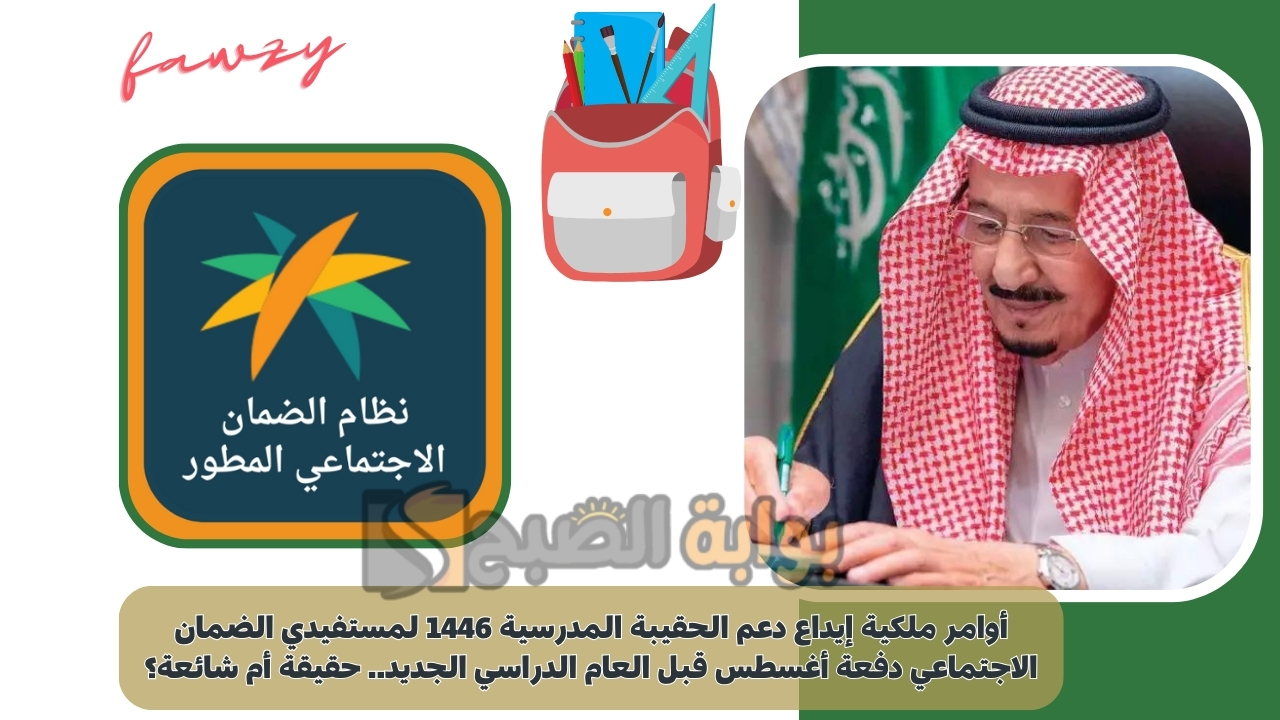 أوامر ملكية إيداع دعم الحقيبة المدرسية 1446 لمستفيدي الضمان الاجتماعي دفعة أغسطس قبل العام الدراسي الجديد.. حقيقة أم شائعة؟