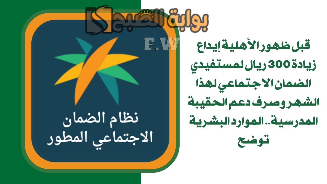 قبل ظهور الأهلية إيداع زيادة 300 ريال لمستفيدي الضمان الاجتماعي لهذا الشهر وصرف دعم الحقيبة المدرسية.. الموارد البشرية توضح