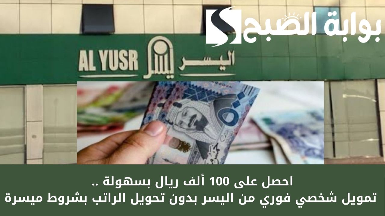احصل على 100 ألف ريال بسهولة .. تمويل شخصي فوري من اليسر بدون تحويل الراتب بشروط ميسرة