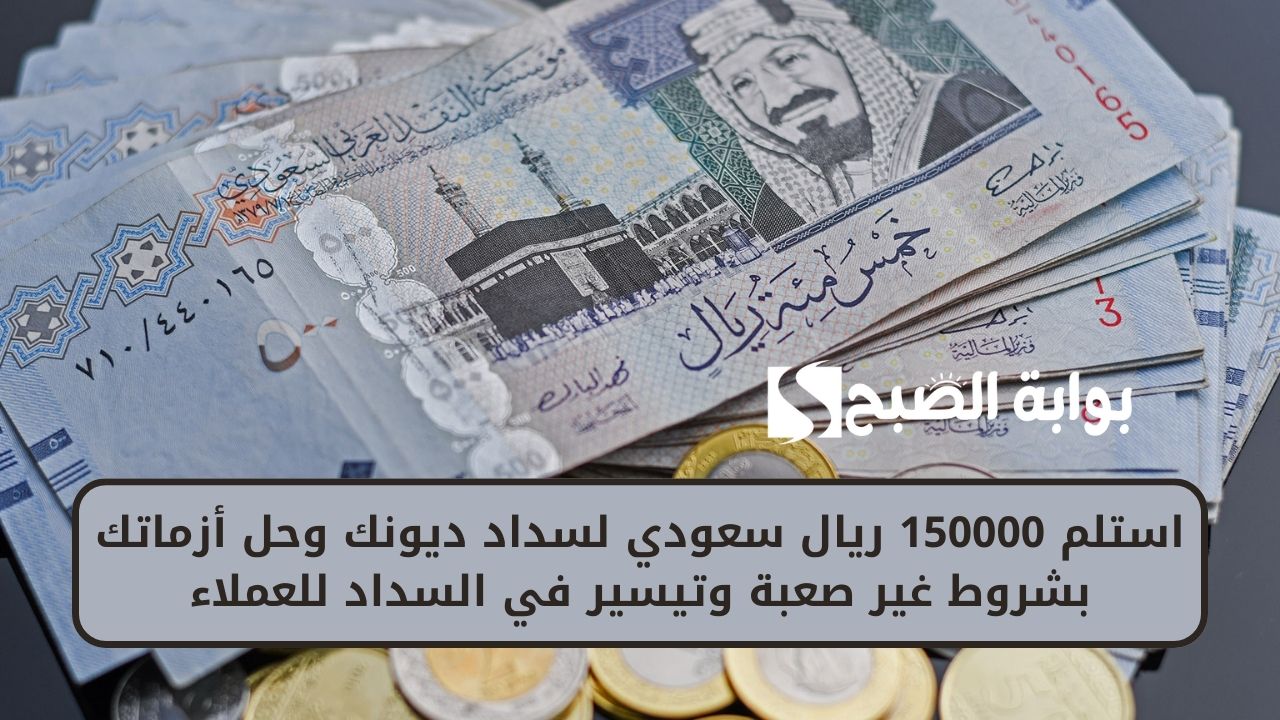 استلم 150000 ريال سعودي لسداد ديونك وحل أزماتك بشروط غير صعبة وتيسير في السداد للعملاء
