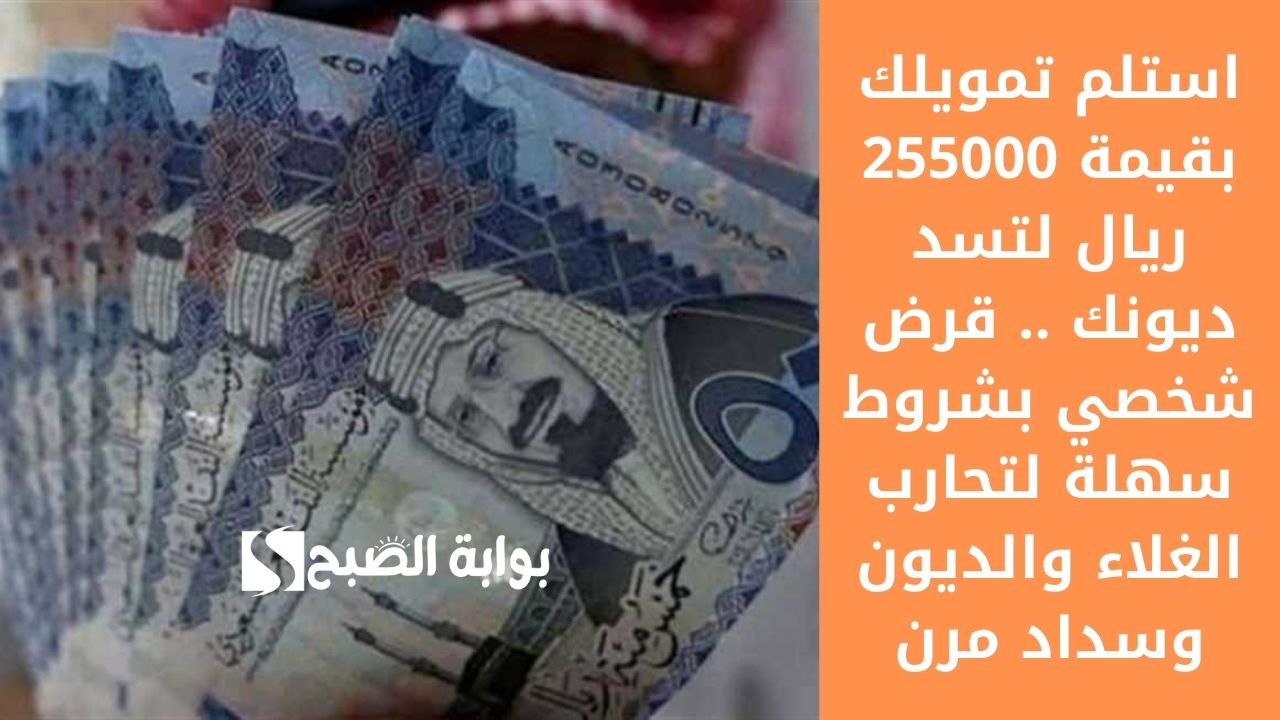 استلم تمويلك بقيمة 255000 ريال لتسد ديونك .. قرض شخصي بشروط سهلة لتحارب الغلاء والديون وسداد مرن