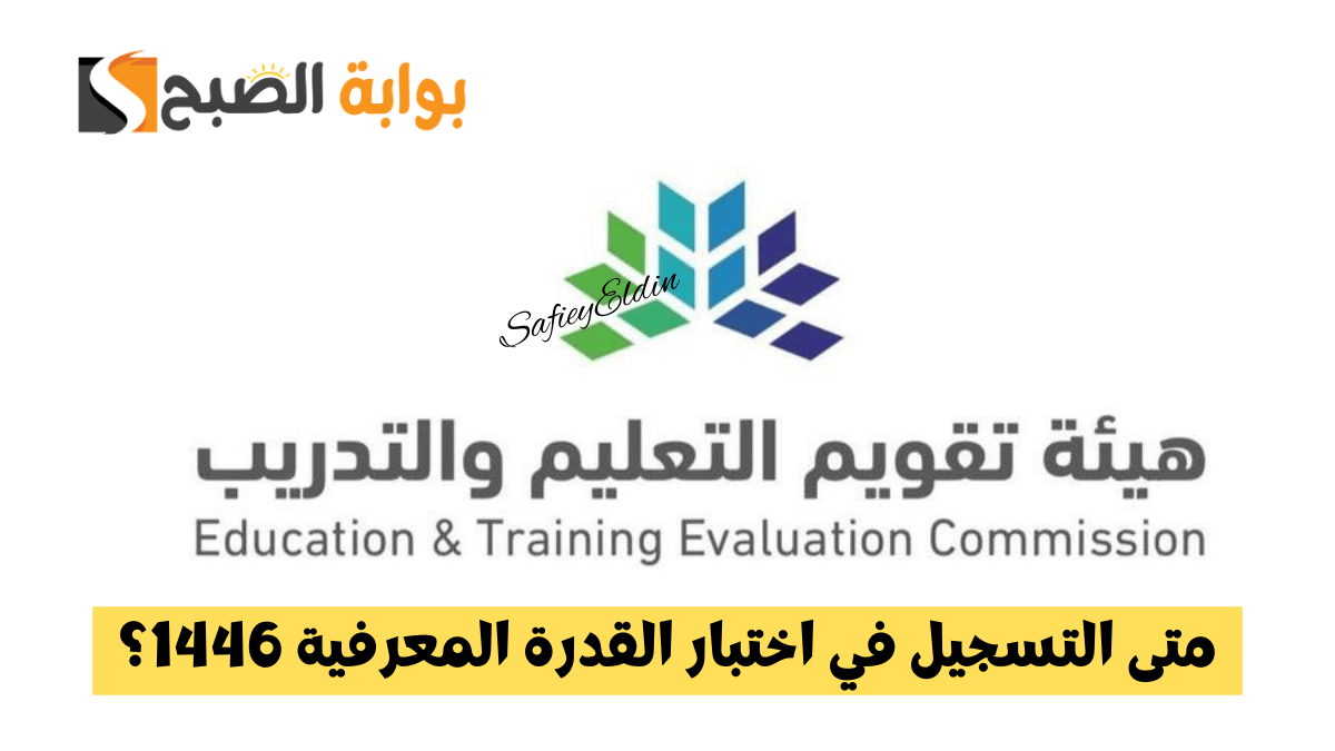 متى التسجيل في اختبار القدرة المعرفية 1446؟.. هيئة تقويم التعليم توضح