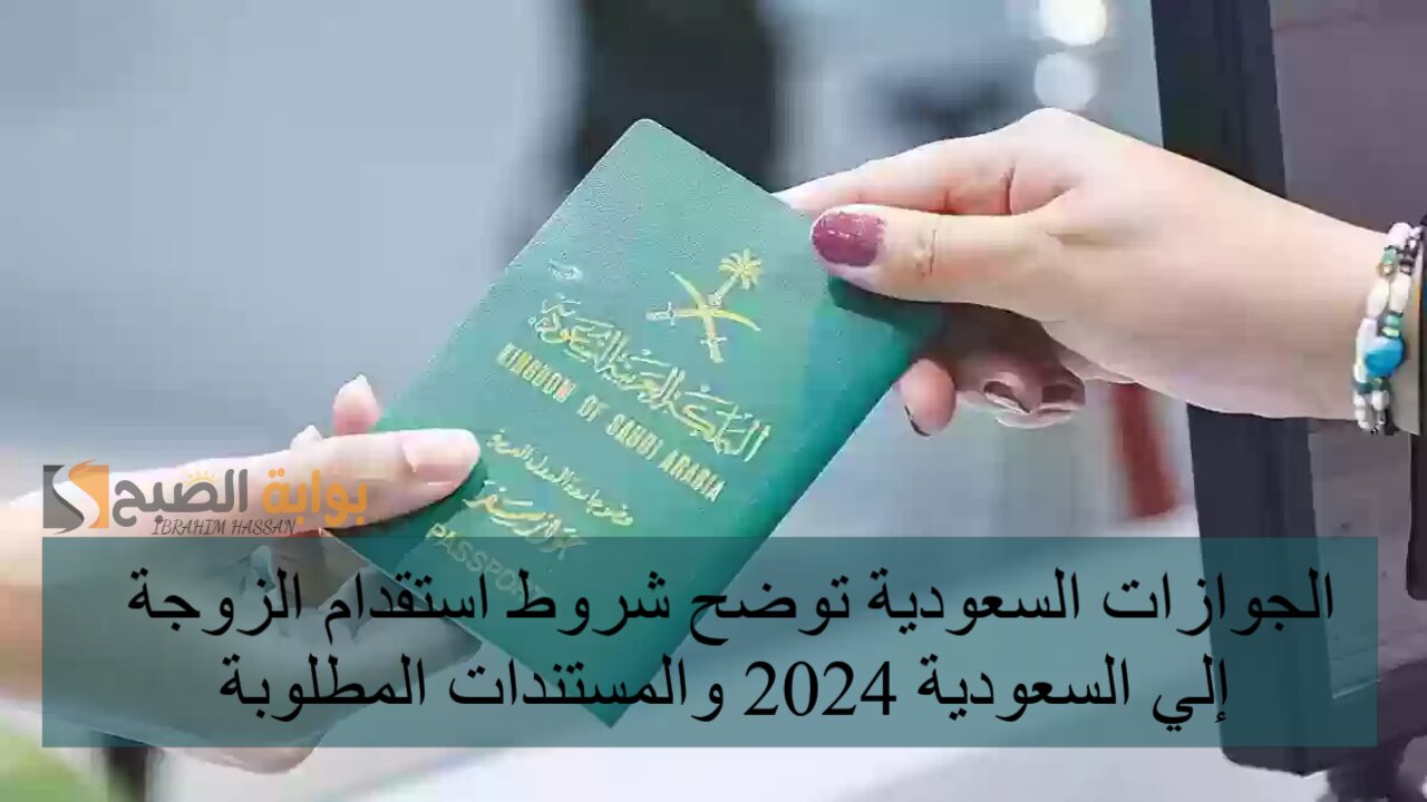الجوازات السعودية توضح شروط استقدام الزوجة إلي السعودية 2024 والمستندات المطلوبة