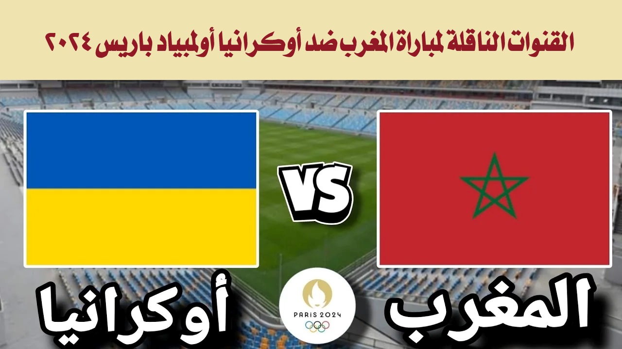 القنوات الناقلة لمباراة المغرب ضد أوكرانيا أولمبياد باريس 2024