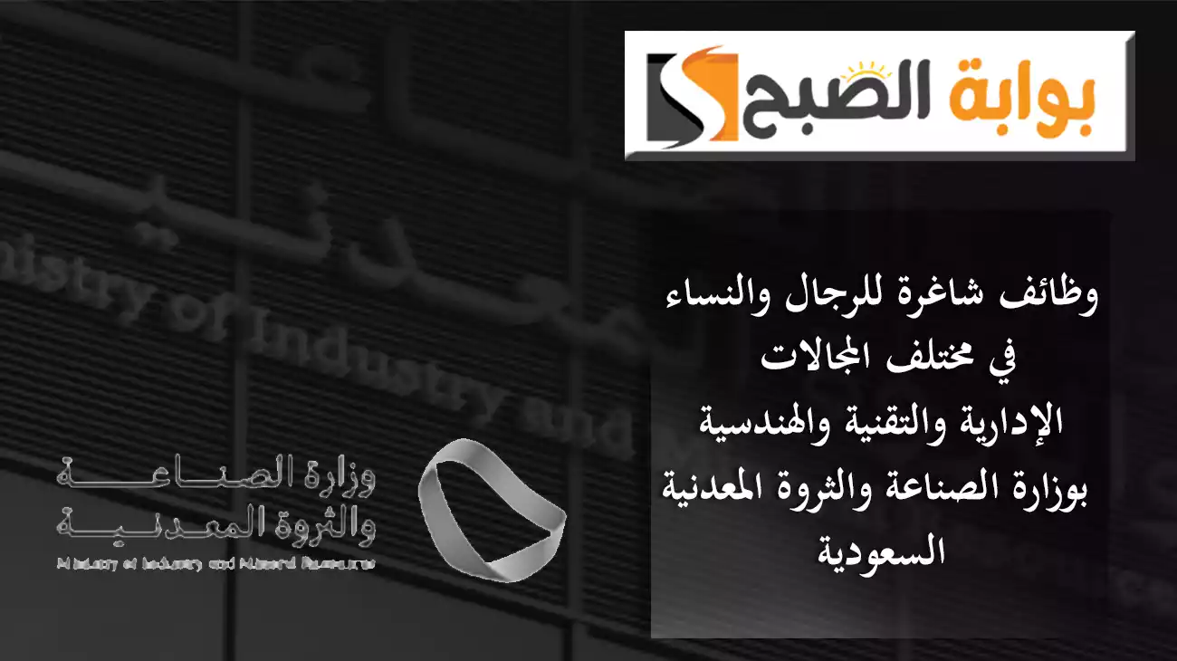 وظائف شاغرة للرجال والنساء في مختلف المجالات الإدارية والتقنية والهندسية بوزارة الصناعة والثروة المعدنية السعودية