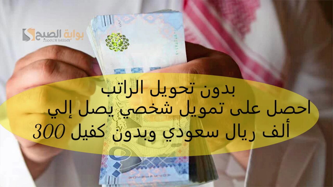 بدون تحويل الراتب.. احصل على تمويل شخصي يصل إلي 300 ألف ريال سعودي وبدون كفيل