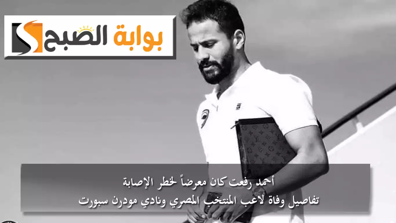 أحمد رفعت كان معرضاً لخطر الإصابة.. تفاصيل وفاة لاعب المنتخب المصري ونادي مودرن سبورت