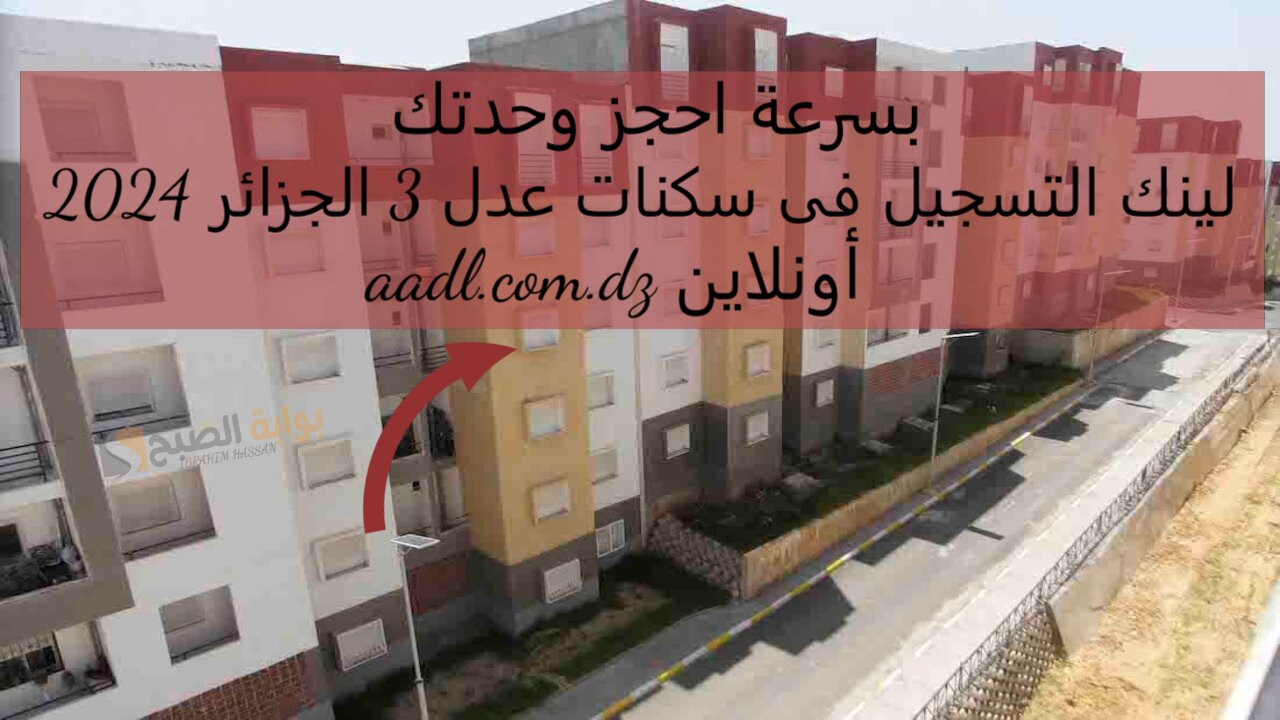 بسرعة احجز وحدتك.. لينك التسجيل فى سكنات عدل 3 الجزائر 2024 aadl.com.dz أونلاين