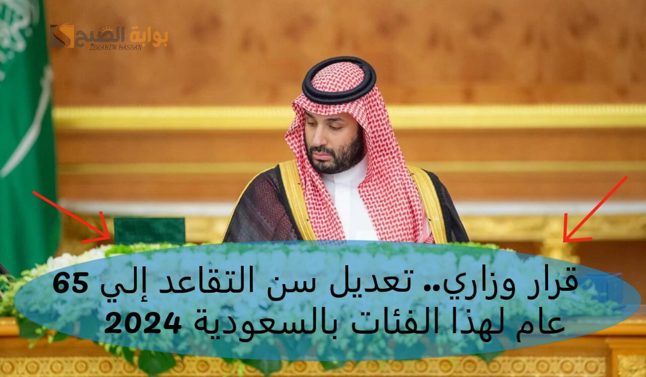 بقرار وزاري.. تعديل سن التقاعد إلي 65 عام لهذا الفئات بالسعودية 2024