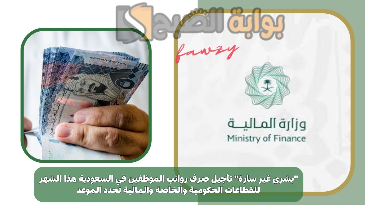 "بشرى غير سارة" تأجيل صرف رواتب الموظفين في السعودية هذا الشهر للقطاعات الحكومية والخاصة والمالية تحدد الموعد