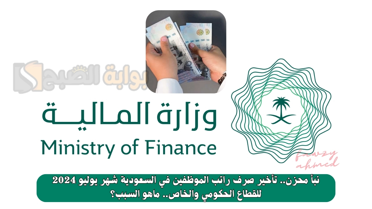 نبأ محزن.. تأخير صرف راتب الموظفين في السعودية شهر يوليو 2024 للقطاع الحكومي والخاص.. ماهو السبب؟