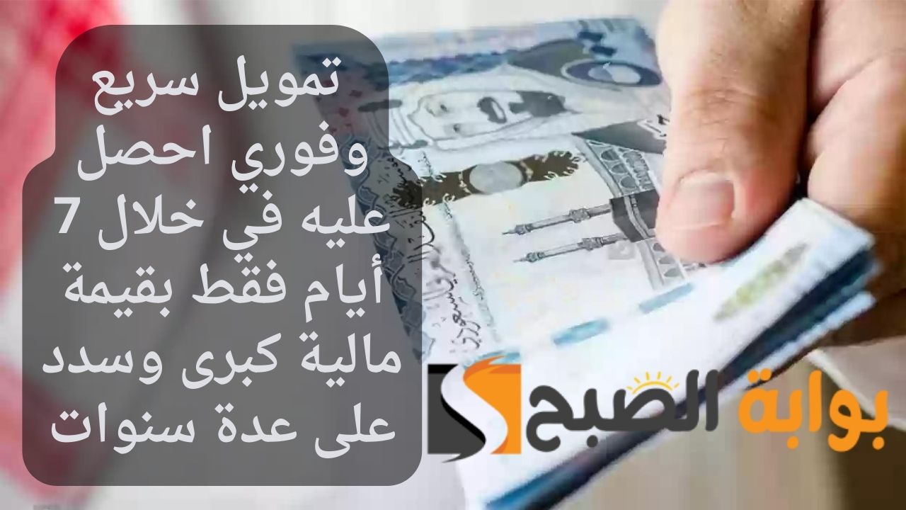 تمويل سريع وفوري احصل عليه في خلال 7 أيام فقط بقيمة مالية كبرى وسدد على عدة سنوات