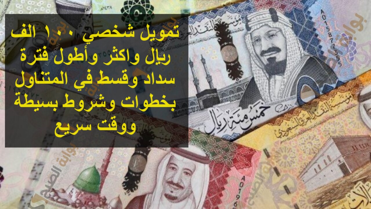 تمويل شخصي 100 الف ريال واكثر وأطول فترة سداد وقسط في المتناول بخطوات وشروط بسيطة ووقت سريع