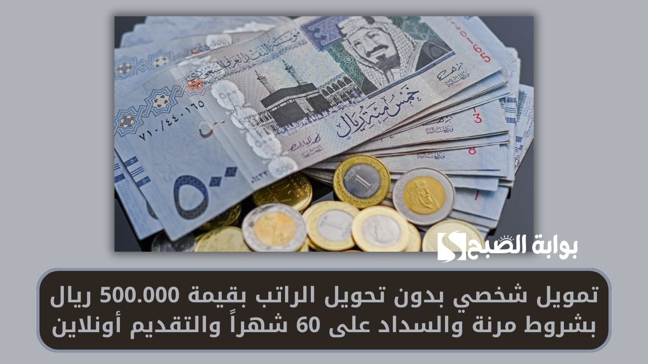 تمويل شخصي بدون تحويل الراتب بقيمة 500.000 ريال بشروط مرنة والسداد على 60 شهراً والتقديم أونلاين