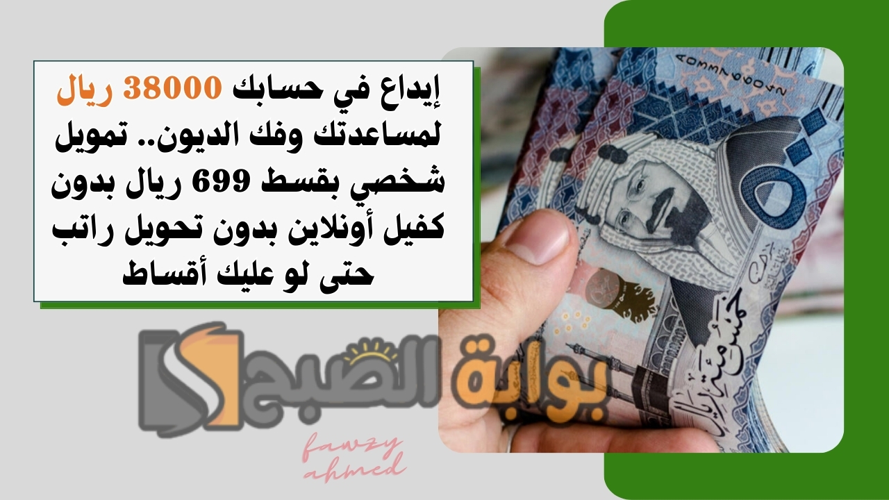 إيداع في حسابك 38000 ريال لمساعدتك وفك الديون.. تمويل شخصي بقسط 699 ريال بدون كفيل أونلاين بدون تحويل راتب حتى لو عليك أقساط