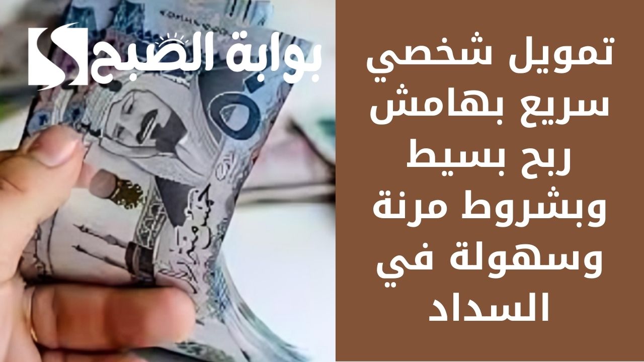 تمويل شخصي سريع بهامش ربح بسيط وبشروط مرنة وسهولة في السداد