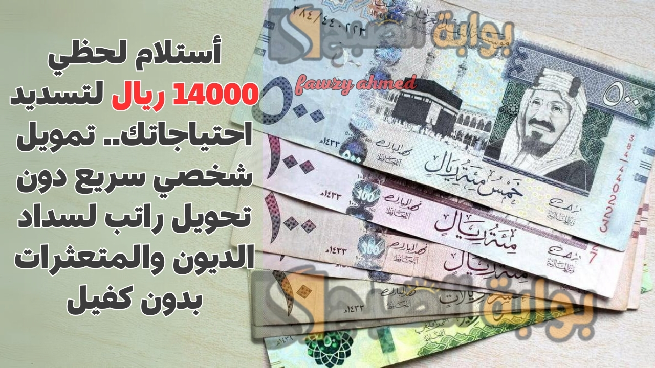 أستلام لحظي 14000 ريال لتسديد احتياجاتك.. تمويل شخصي سريع دون تحويل راتب لسداد الديون والمتعثرات بدون كفيل