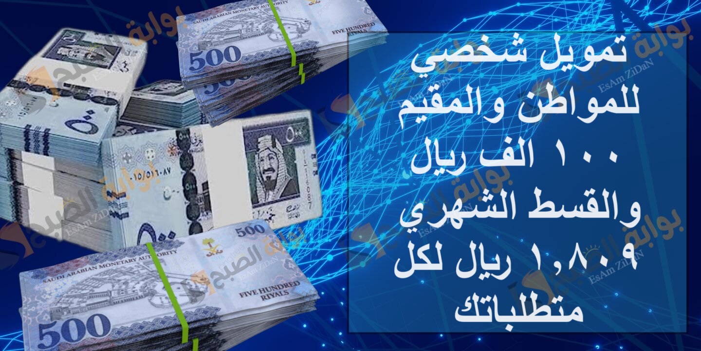 تمويل شخصي للمواطن والمقيم 100 الف ريال والقسط الشهري 1,809 ريال لكل متطلباتك