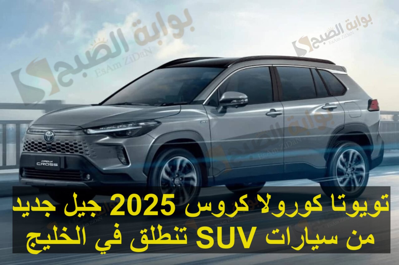 تويوتا كورولا كروس 2025 جيل جديد من سيارات SUV تنطلق في الخليج
