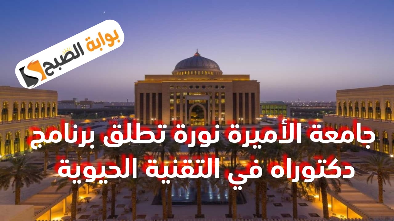 جامعة الأميرة نورة تطلق برنامج دكتوراه "الأحياء التطبيقية والتقنية الحيوية"