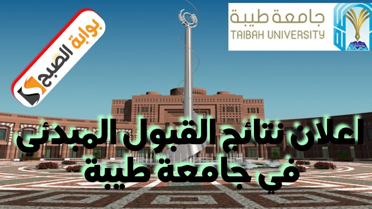 جامعة طيبة تعلن نتائج القبول المبدئي للعام الجامعي الجديد 1446هـ