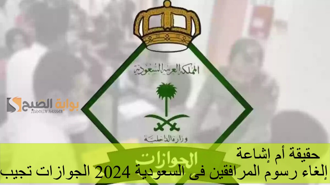 حقيقة أم إشاعة.. إلغاء رسوم المرافقين فى السعودية 2024 الجوازات تجيب