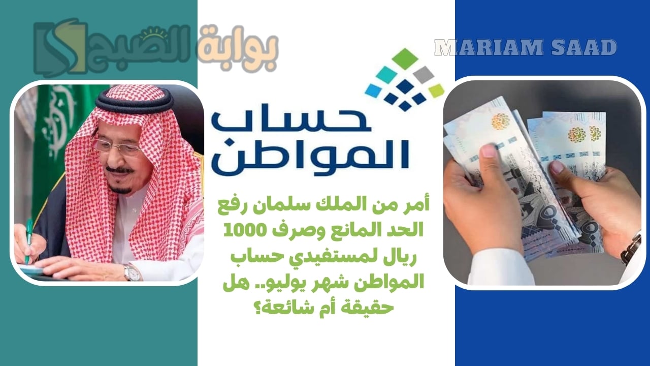 أمر من الملك سلمان رفع الحد المانع وصرف 1000 ريال لمستفيدي حساب المواطن شهر يوليو.. هل حقيقة أم شائعة؟