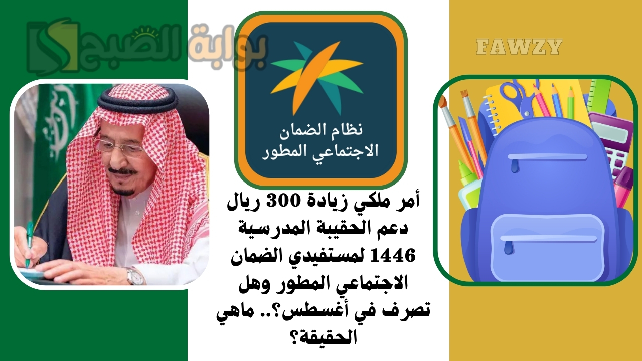 أمر ملكي زيادة 300 ريال دعم الحقيبة المدرسية 1446 لمستفيدي الضمان الاجتماعي المطور وهل تصرف في أغسطس؟.. ماهي الحقيقة؟