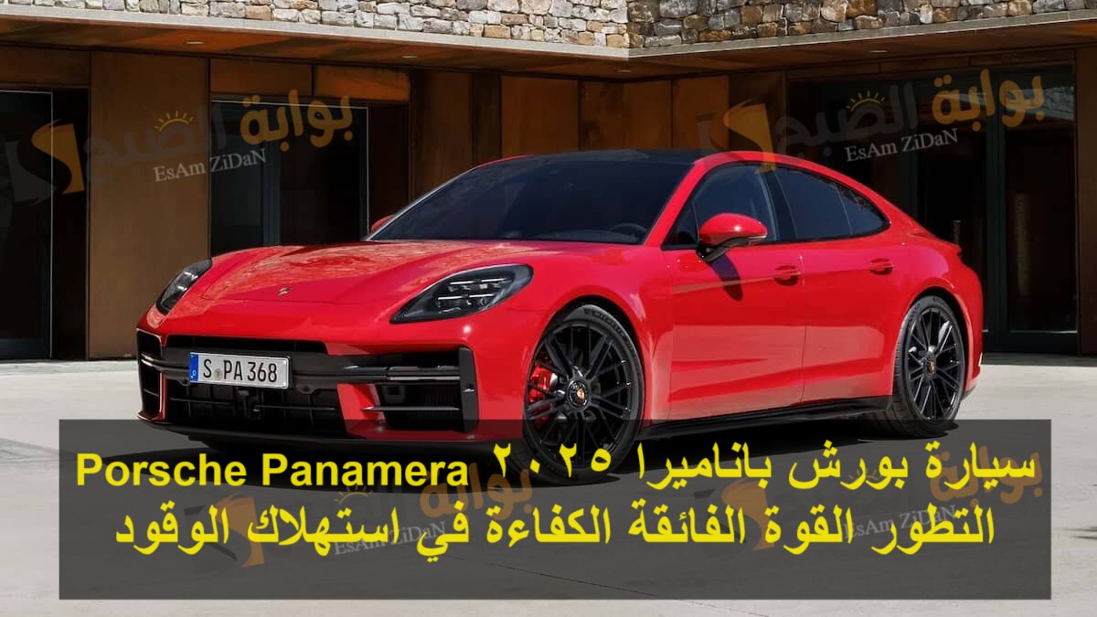 سيارة بورش باناميرا 2025 Porsche Panamera التطور القوة الفائقة الكفاءة في استهلاك الوقود